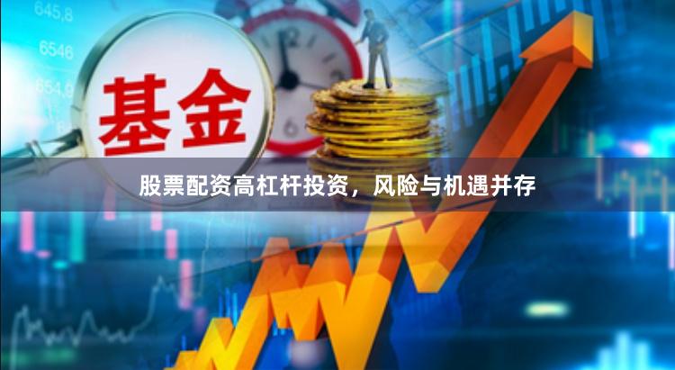 股票配资高杠杆投资，风险与机遇并存