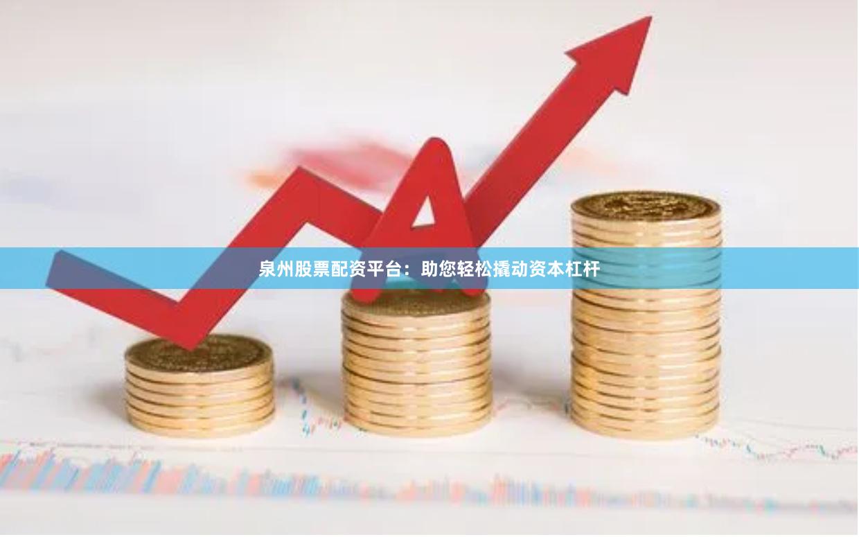 泉州股票配资平台：助您轻松撬动资本杠杆