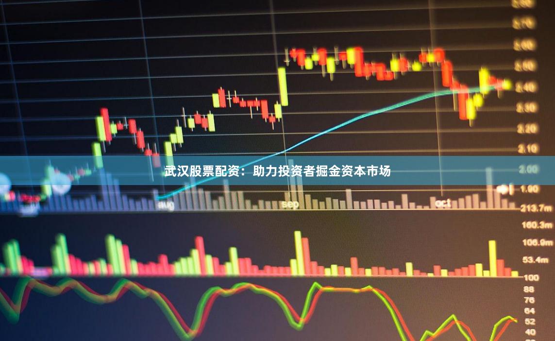 武汉股票配资：助力投资者掘金资本市场