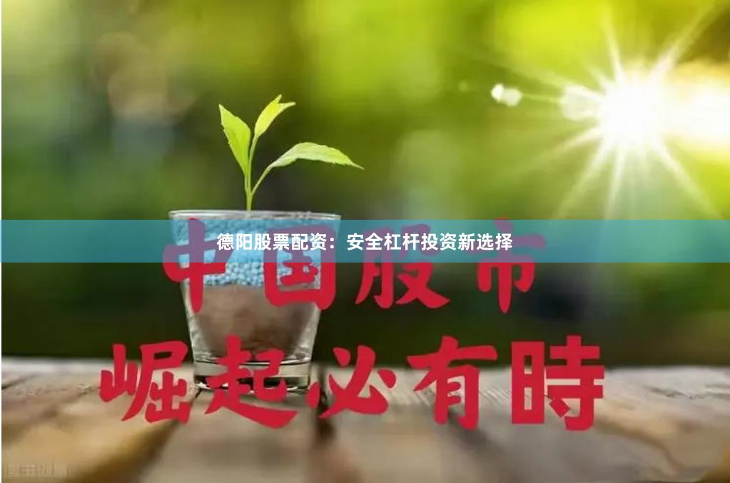 德阳股票配资：安全杠杆投资新选择