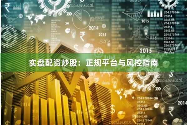实盘配资炒股：正规平台与风控指南
